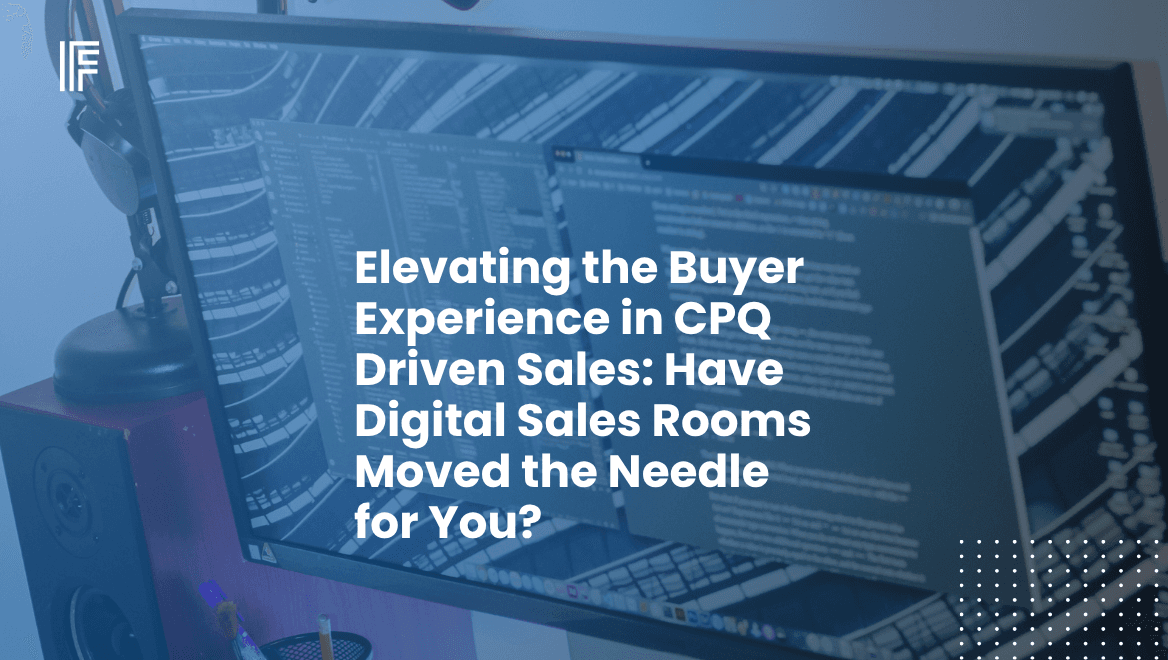Elevating the Buyer Experience in CPQ Driven Sales: Have Digital Sales Rooms Moved the Needle for You?
