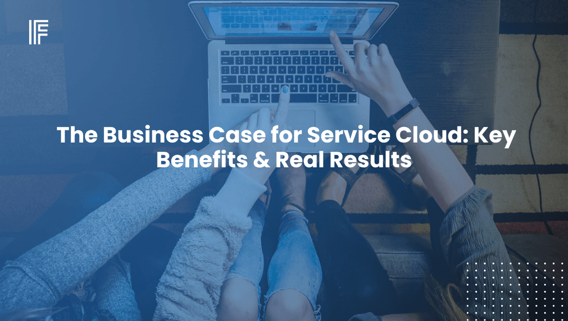 The Business Case for Service Cloud: Key Benefits & Real Results