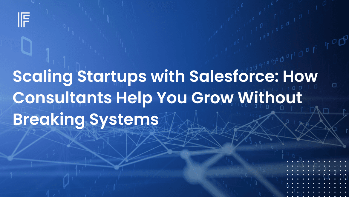 Scaling Startups with Salesforce: How Consultants Help You Grow Without Breaking Systems