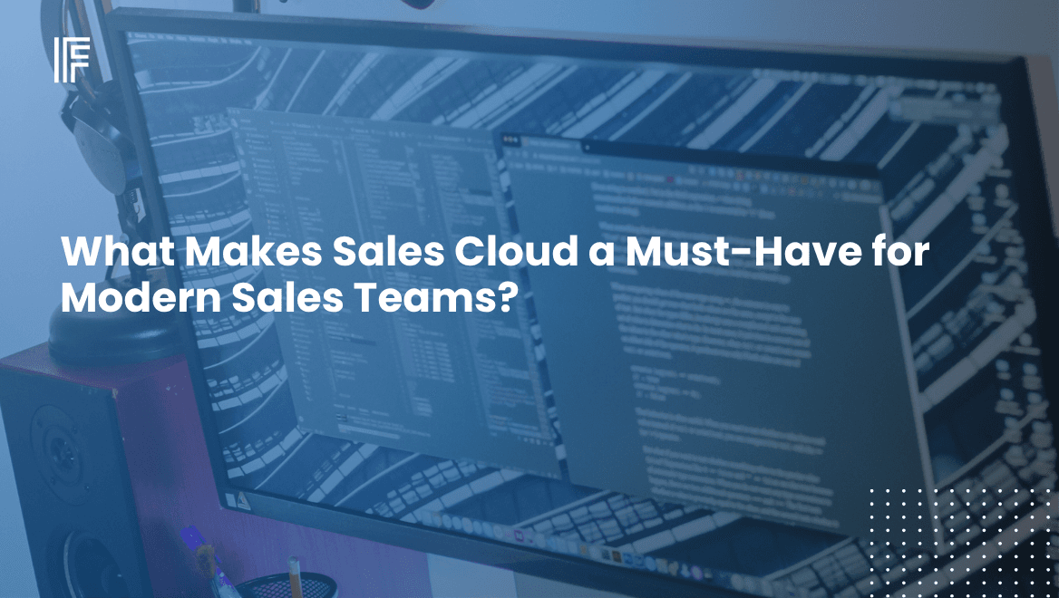 What Makes Sales Cloud a Must-Have for Modern Sales Teams?