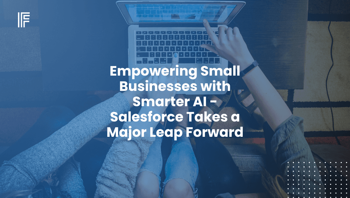 Empowering Small Businesses with Smarter AI - Salesforce Takes a Major Leap Forward